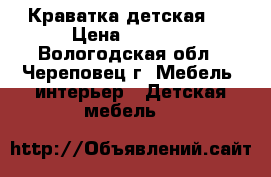 Краватка детская . › Цена ­ 2 500 - Вологодская обл., Череповец г. Мебель, интерьер » Детская мебель   